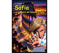 Le Avventura di Sofia e il Segreto del Colosseo di Roma: Libro Fantasy di Avventura Magia Coraggio e Amicizia per Bambini e Ragazzi dai 9 10 11 12 anni