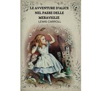 LE AVVENTURE D'ALICE NEL PAESE DELLE MERAVIGLIE PER LEWIS CARROLL: CON ILLUSTRAZIONI ORIGINALI ( ITALIAN EDITION )