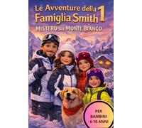 LE AVVENTURE DELLA FAMIGLIA SMITH: Mistero sul Monte Bianco. Un avventura per bambini tra misteri, montagne e valori familiari