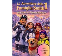 LE AVVENTURE DELLA FAMIGLIA SMITH: Mistero sul Monte Bianco. Un libro d'avventura per bambini tra misteri, montagne e valori familiari