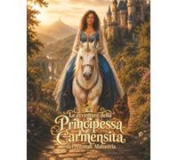 Le Avventure della Principessa Carmencita del Regno di Alabastria: Un’avventura straordinaria sul potere delle grandi idee e sulla determinazione, ricca di splendide illustrazioni a tutta pagina