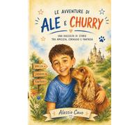 LE AVVENTURE DI ALE E CHURRY: Una raccolta di storie tra amicizia, coraggio e fantasia