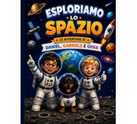 Le Avventure di Daniel, Gabriele e Gioia - Esploriamo lo Spazio: 100 pagine di attività, esperimenti, disegni e curiosità per piccoli esploratori dai 5 agli 10 anni