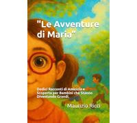 "Le Avventure di Maria”: Dodici Racconti di Amicizia e Scoperta per Bambini che Stanno Diventando Grandi.