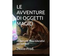 LE AVVENTURE DI OGGETTI MAGICI: 20 Racconti Brevi Educativi per bambini