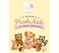 Le Avventure di Piccola Adele - Gli Animali Tenerissimi: Libro da colorare e curiosità per bambini dai 3 anni in su | 20 disegni da colorare, curiosità e diploma finale