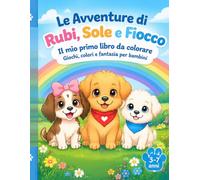 Le Avventure di Rubi, Sole e Fiocco: Il mio primo libro da colorare Giochi, colori e fantasia per bambini