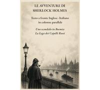 LE AVVENTURE DI SHERLOCK HOLMES: Uno scandalo in Boemia - La Lega dei Capelli Rossi: Testo a fronte Inglese-Italiano in colonne parallele