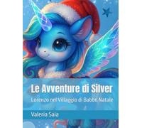 Le Avventure di Silver: Lorenzo nel Villaggio di Babbo Natale (Le Avventure dell'unicorno Silver)