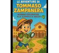 Le avventure di Tommaso Zampanera: esploratore curioso alla scoperta di Arezzo: Un viaggio emozionante tra piazze, fortezze, briganti, creature fantastiche e personaggi storici