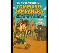 Le avventure di Tommaso Zampanera: esploratore curioso alla scoperta di Catania: Un viaggio tra leggende, misteri e tesori nascosti nel cuore della Sicilia