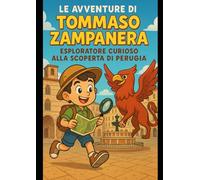 Le avventure di Tommaso Zampanera: esploratore curioso alla scoperta di Perugia: Un viaggio tra leggende, misteri e tesori nascosti nel cuore dell’Umbria