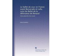 Le ballet de cour en France avant Benserade et Lully, suivi du Ballet de la délivrance de Renaud: Seize planches hors texte