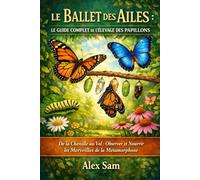 LE BALLET DES AILES : LE GUIDE COMPLET DE L'ÉLEVAGE DES PAPILLONS: De la Chenille au Vol : Observer et Nourrir les Merveilles de la Métamorphose