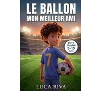 LE BALLON, MON MEILLEUR AMI: Une histoire de football - illustrée en couleurs, pour les enfants de 5 à 10 ans - sur la confiance en soi, le courage et l'art de ne jamais abandonner ses rêves