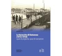 Le baracche di Katzenau (1915-1918) spazi di prigionia, spazi di narrazione (Scritture culture società)