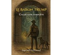 Le Baron Trump; Collection complète (traduit): Le Merveilleux Voyage Souterrain du Baron Trump ✧ Voyages et aventures du petit Baron Trump et de son merveilleux... ✧ 1900 ; ou, Le dernier Président