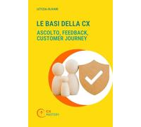 Le basi della CX.: Ascolto, Feedback, Customer Journey (CX MASTERY - Comprendere, progettare e governare la Customer Experience)