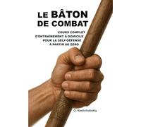 Le bâton de combat : cours complet d'entraînement à domicile pour la self-défense à partir de zéro.: Guide détaillé pour débutants : comment utiliser un bâton ([FR] Manuel de survie authentique)