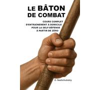 Le bâton de combat : cours complet d'entraînement à domicile pour la self-défense à partir de zéro.: Guide détaillé pour débutants : comment utiliser un bâton ([FR] Manuel de survie authentique)