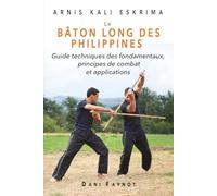Le Bâton Long des Philippines: Guide technique des fondamentaux, principes de combat et applications (Arnis Kali Eskrima)