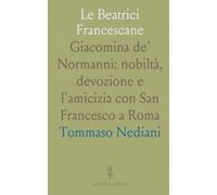 Le Beatrici Francescane: Giacomina de' Normanni: nobiltà, devozione e l'amicizia con San Francesco a Roma