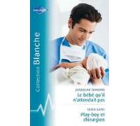 Le Bébé Quil Nattendait Pas - Playboy Et Chirurgien (harlequin Blanche