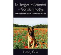 Le Berger Allemand - Gardien fidèle: Le compagnon noble, protecteur et loyal (Les guides canins 2025 - Collection Henry Cilia)