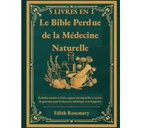 Le Bible Perdue de la Médecine Naturelle: Remèdes anciens ravivés, sagesse intemporelle et secrets de guérison pour le bien-être holistique et la longévité