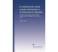 Le biblioteche delle scuole elementari e la letteratura infantile: conferenza tenuta agl'insegnanti delle scuole primarie di Modena il 30 dicembre 1915
