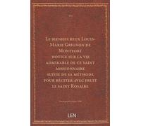 Le bienheureux Louis-Marie Grignon de Montfort : notice sur la vie admirable de ce saint missionnaire, suivie de sa méthode pour réciter avec fruit le saint Rosaire...