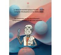 Le Bilan Kinésithérapique Parfait - Guide complet d’évaluation et de rééducation: De l’anamnèse au plan de traitement : comprendre, analyser et agir avec précision