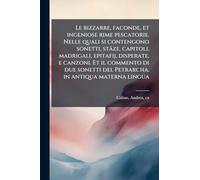 Le bizzarre, faconde, et ingeniose rime pescatorie. Nelle quali si contengono sonetti, stäze, capitoli, madrigali, epitafij, disperate, e canzoni. Et ... del Petrarcha, in antiqua materna lingua