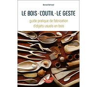 Le bois, l'outil, le geste: Guide pratique de fabrication d'objets usuels en bois