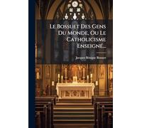 Le Bossuet Des Gens Du Monde, Ou Le Catholicisme EnseignÃ(c)...