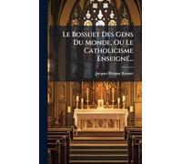 Le Bossuet Des Gens Du Monde, Ou Le Catholicisme EnseignÃ(c)...