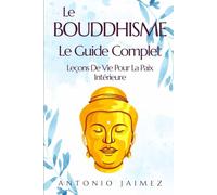 Le Bouddhisme, Le Guide Complet: Leçons De Vie Pour La Paix Intérieure (livre bouddhisme zen, bouddha, boudha, bouda, boudhisme, boudisme, philosophie bouddhiste)