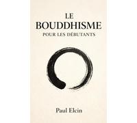 Le Bouddhisme pour les débutants: Comprendre simplement les enseignements du Bouddha, la méditation, les écoles bouddhistes et la sagesse pour la vie moderne