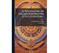 Le Bouddhisme, Ses Dogmes, Son Histoire Et Sa LittÃ(c)rature...