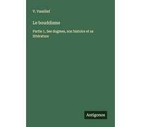 Le bouddisme: Partie 1, Ses dogmes, son histoire et sa littérature