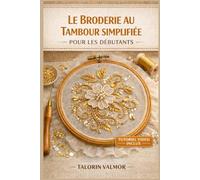 LE BRODERIE AU TAMBOUR SIMPLIFIÉE POUR LES DÉBUTANTS: Guide étape par étape pour la broderie de perles, de paillettes et de magnifiques projets de broderie