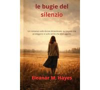 le bugie del silenzio: Un romanzo sulle donne dimenticate, sui segreti che proteggono e sulle verità che distruggono