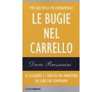 Le bugie nel carrello. Le leggende e i trucchi del marketing sul cibo che compriamo | Dario Bressanini