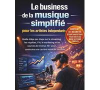 Le business de la musique simplifié pour les artistes indépendants: Guide étape par étape sur le streaming, les royalties, l'IA, le marketing et les ... construire une carrière musicale rentable