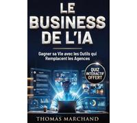 LE BUSINESS DE L'IA Gagner sa Vie avec l'Intelligence Artificielle et Tous les Outils qui Remplacent les Agences: Lancer une Activité Rentable, Créer des Revenus en Ligne et Vendre des Services Pros