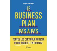 Le business plan pas à pas: Toutes les clés pour réussir votre projet d’entreprise