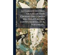 Le Cabinet Des FÃ(c)es, Ou Collection Choisies Des Contes Des FÃ(c)es Et Autres Contes Merveilleux, Volume 19...