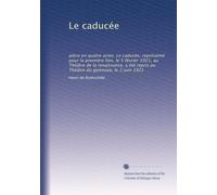 Le caducée: pièce en quatre actes. Le caducée, représenté pour la première fois, le 5 février 1921, au Théâtre de la renaissance, a été repris au Théâtre du gymnase, le 2 juin 1921