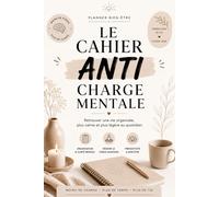 Le Cahier Anti Charge Mentale: Planner de Bien-Être et d'Organisation pour Réduire le Stress, Retrouver la Clarté Mentale, Organizer sa Vie et Éviter le Burnout