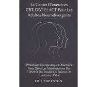 Le Cahier D’exercices CBT, DBT Et ACT Pour Les Adultes Neurodivergents: Protocoles Thérapeutiques Structurés Pour Gérer Les Manifestations Du TDAH Et Du Trouble Du Spectre De L’autisme (TSA)